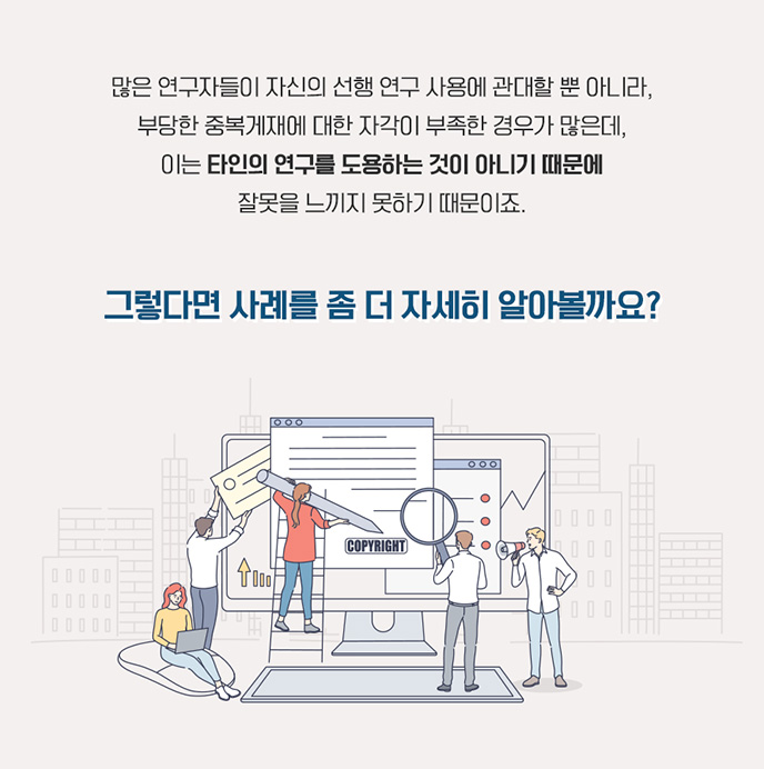 많은 연구자들이 자신의 선행 연구 사용에 관대할 뿐 아니라, 부당한 중복게재에 대한 자각이 부족한 경우가 많은데, 이는 타인의 연구를 도용하는 것이 아니기 때문에 잘못을 느끼지 못하기 때문이죠. 그렇다면 사례를 좀 더 자세히 알아볼까요?