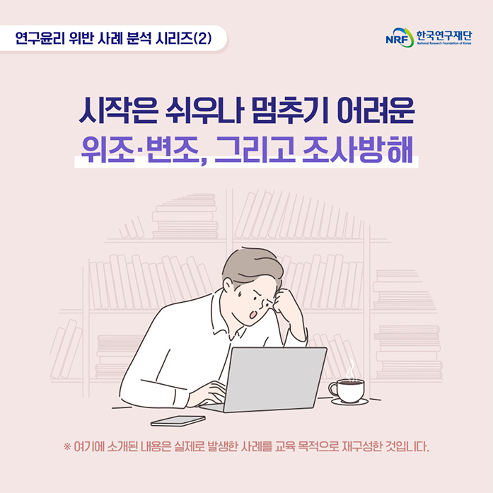 연구윤리 위반 사례 분석 시리즈(2) 시작은 쉬우나 멈추기 어려운 위조·변조, 그리고 조사방해 ※여기에 소개된 내용은 실제로 발생한 사례를 교육 목적으로 재구성한 것입니다.