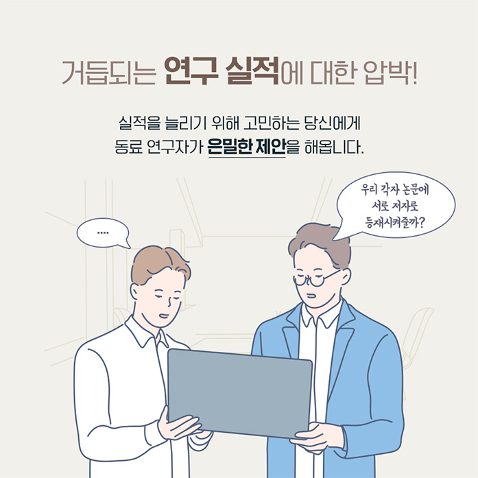 거듭되는 연구 실적에 대한 압박! 실적을 늘리기 위해 고민하는 당신에게 동료 연구자가 은밀한 제안을 해옵니다. 우리 각자 논문에 서로 저자로 등재시켜줄까?